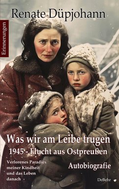 buecher Was wir am Leibe trugen - 1945 - Flucht aus Ostpreußen - Verlorenes Paradies … von Renate Düpjohann - bücher.de