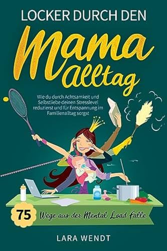 zvab Locker durch den Mama-Alltag ? 75 Wege aus der Mental-Load-Falle: Wie du durch Achtsamkeit und Selbstliebe deinen Stresslevel reduzierst und für Entspannung im Familienalltag sorgst von Wendt Lara: very good (2023) Letzte 3 Tage